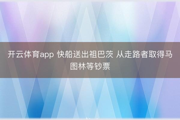 开云体育app 快船送出祖巴茨 从走路者取得马图林等钞票
