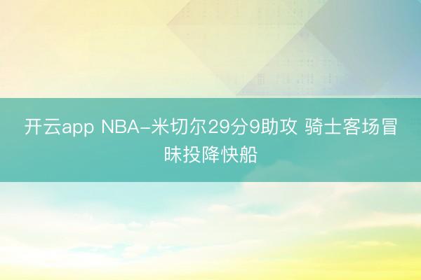 开云app NBA-米切尔29分9助攻 骑士客场冒昧投降快船