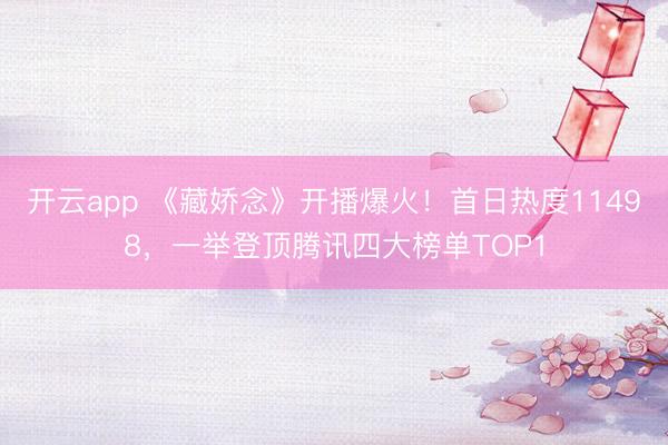 开云app 《藏娇念》开播爆火！首日热度11498，一举登顶腾讯四大榜单TOP1