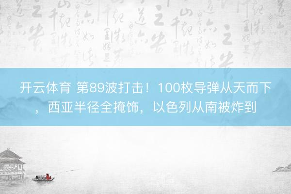 开云体育 第89波打击！100枚导弹从天而下，西亚半径全掩饰，以色列从南被炸到