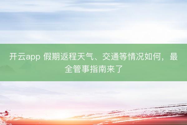开云app 假期返程天气、交通等情况如何，最全管事指南来了
