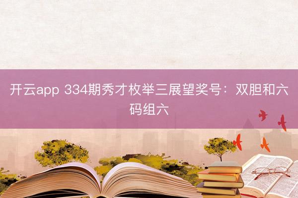 开云app 334期秀才枚举三展望奖号：双胆和六码组六