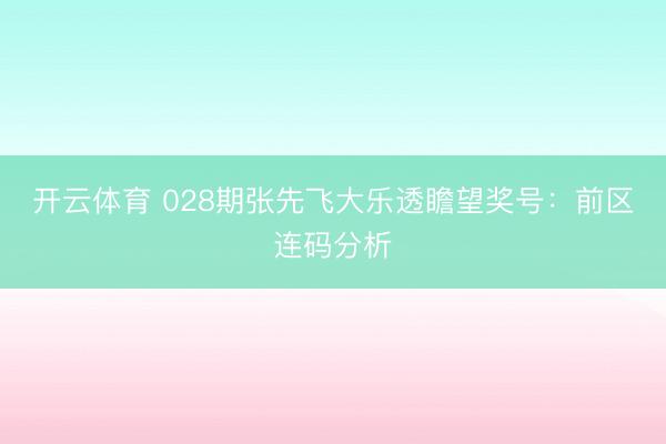 开云体育 028期张先飞大乐透瞻望奖号：前区连码分析
