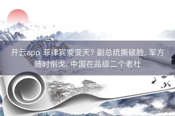 开云app 菲律宾要变天? 副总统撕破脸, 军方随时倒戈, 中国在品级二个老杜