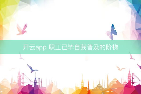 开云app 职工已毕自我普及的阶梯