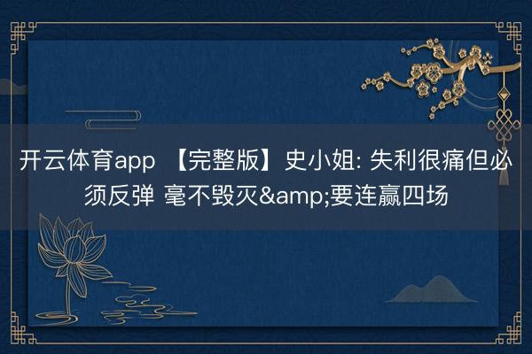 开云体育app 【完整版】史小姐: 失利很痛但必须反弹 毫不毁灭&要连赢四场