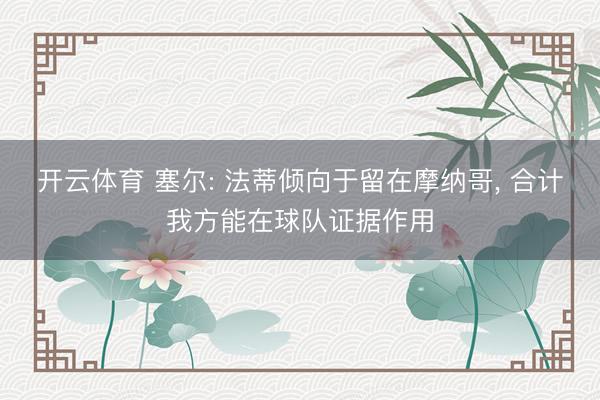 开云体育 塞尔: 法蒂倾向于留在摩纳哥, 合计我方能在球队证据作用