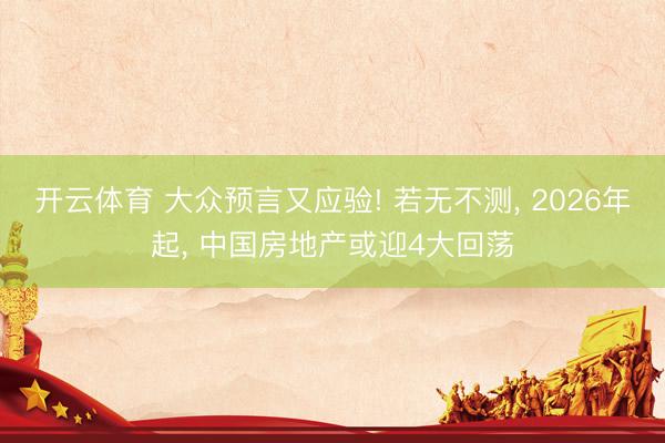 开云体育 大众预言又应验! 若无不测, 2026年起, 中国房地产或迎4大回荡