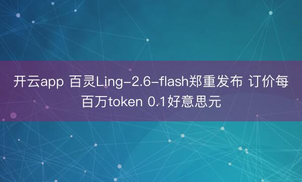 开云app 百灵Ling-2.6-flash郑重发布 订价每百万token 0.1好意思元